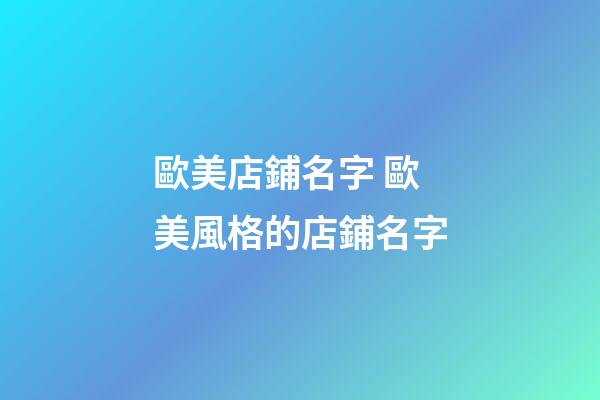 歐美店鋪名字 歐美風格的店鋪名字-第1張-店鋪起名-玄機派